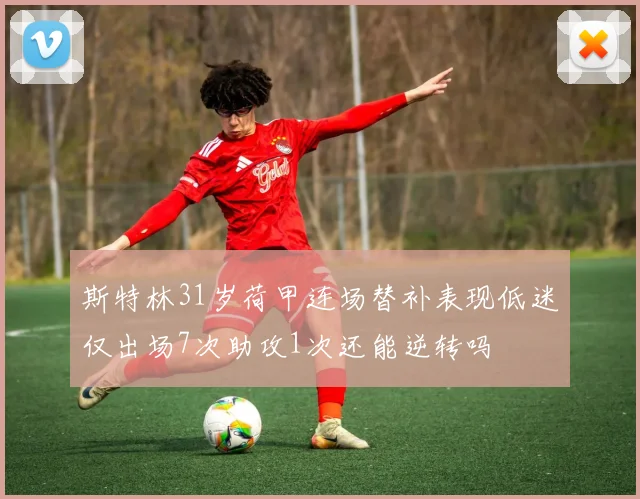 斯特林31岁荷甲连场替补表现低迷仅出场7次助攻1次还能逆转吗