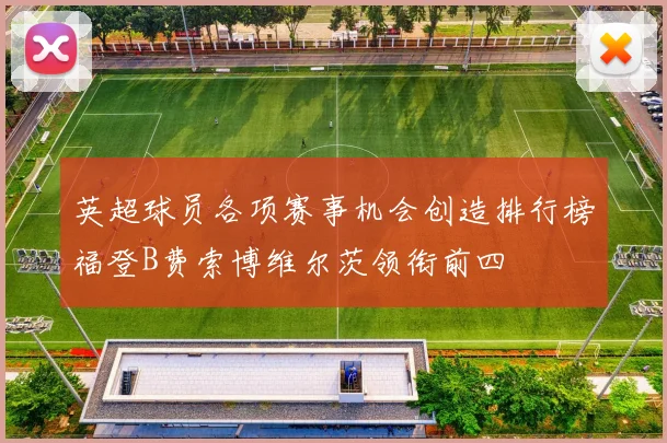 英超球员各项赛事机会创造排行榜福登B费索博维尔茨领衔前四