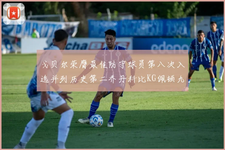 戈贝尔荣膺最佳防守球员第八次入选并列历史第二乔丹科比KG佩顿九次称王