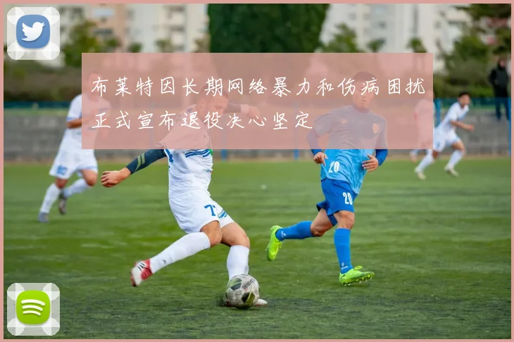 布莱特因长期网络暴力和伤病困扰正式宣布退役决心坚定