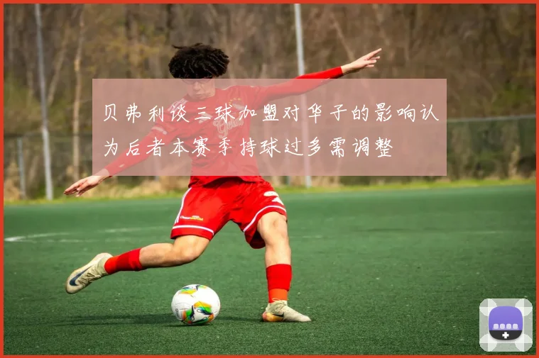 贝弗利谈三球加盟对华子的影响认为后者本赛季持球过多需调整